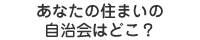 あなたの住まいの自治会はどこ？